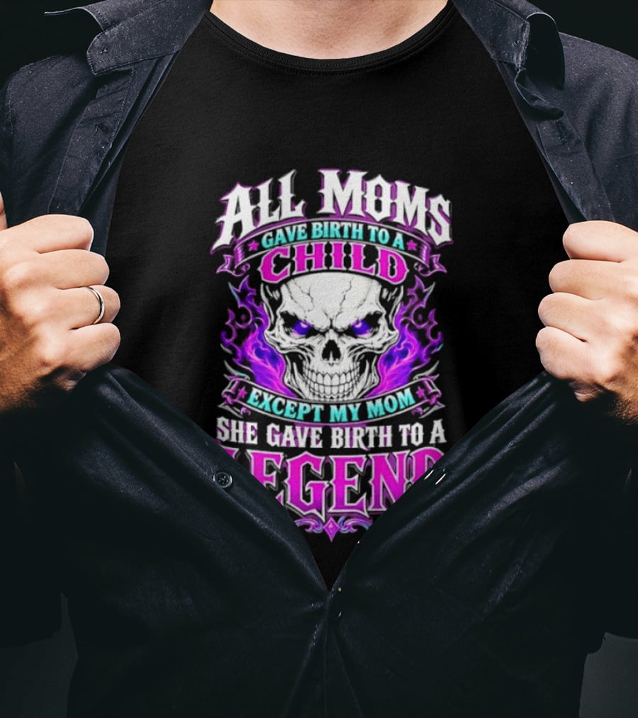 All Moms Gave Birth To A Child Except My Mom She Gave Birth To A Legend Skull Flames T-Shirt