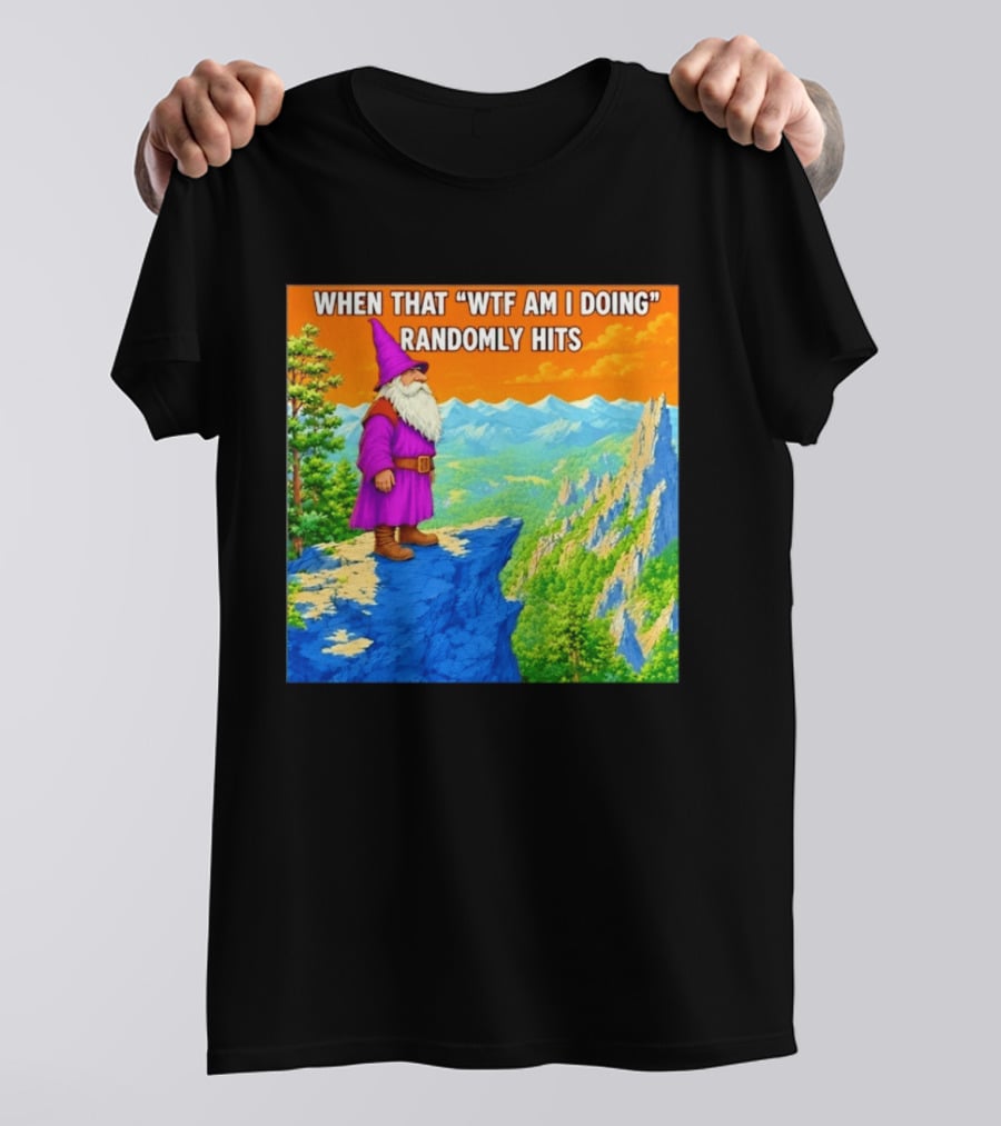 When That WTF Am I Doing Randomly Hits Wizard On Cliff T-Shirt