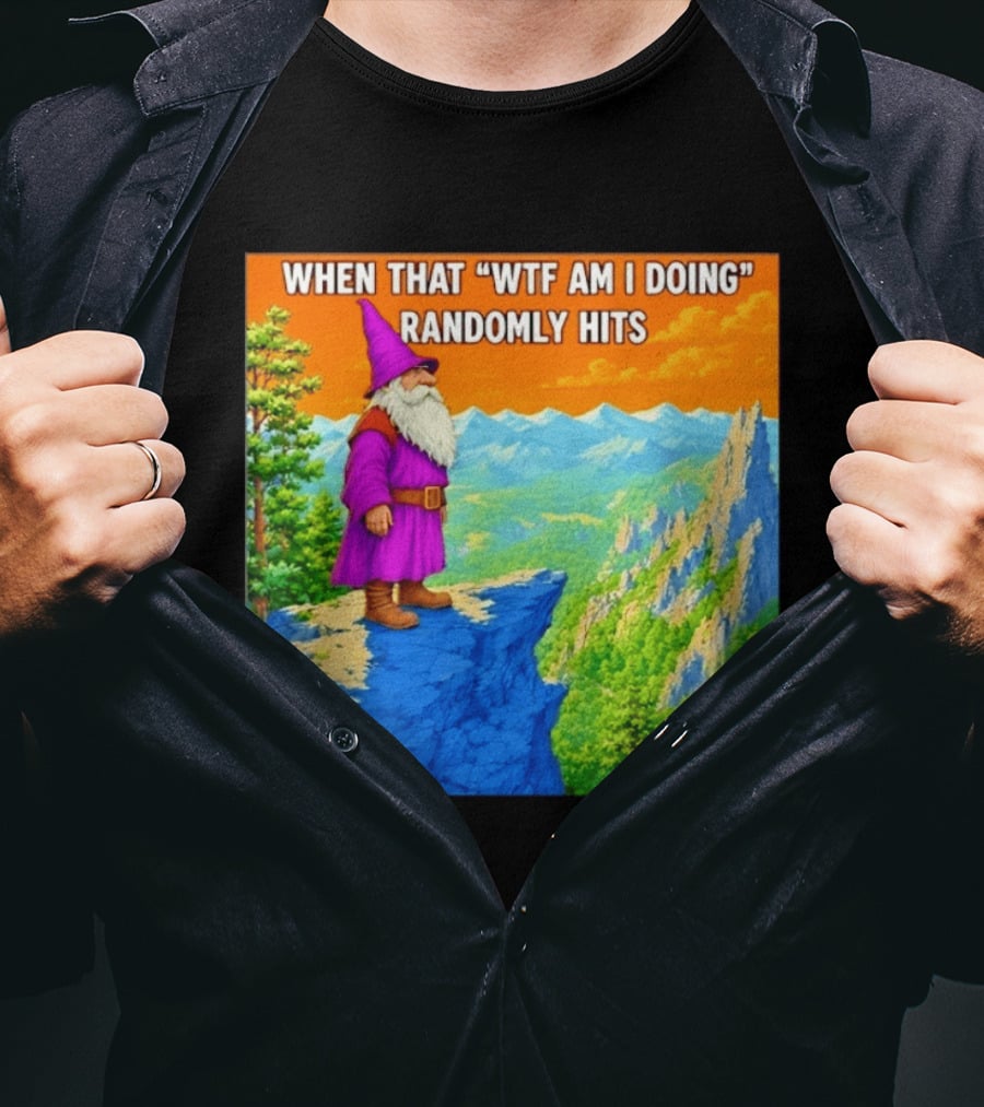 When That WTF Am I Doing Randomly Hits Wizard On Cliff T-Shirt