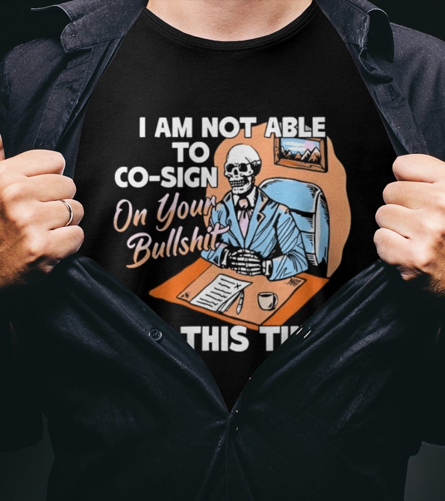 I Am Not Able To Co Sign On Your Bullshit At This Time Thank You T-Shirt