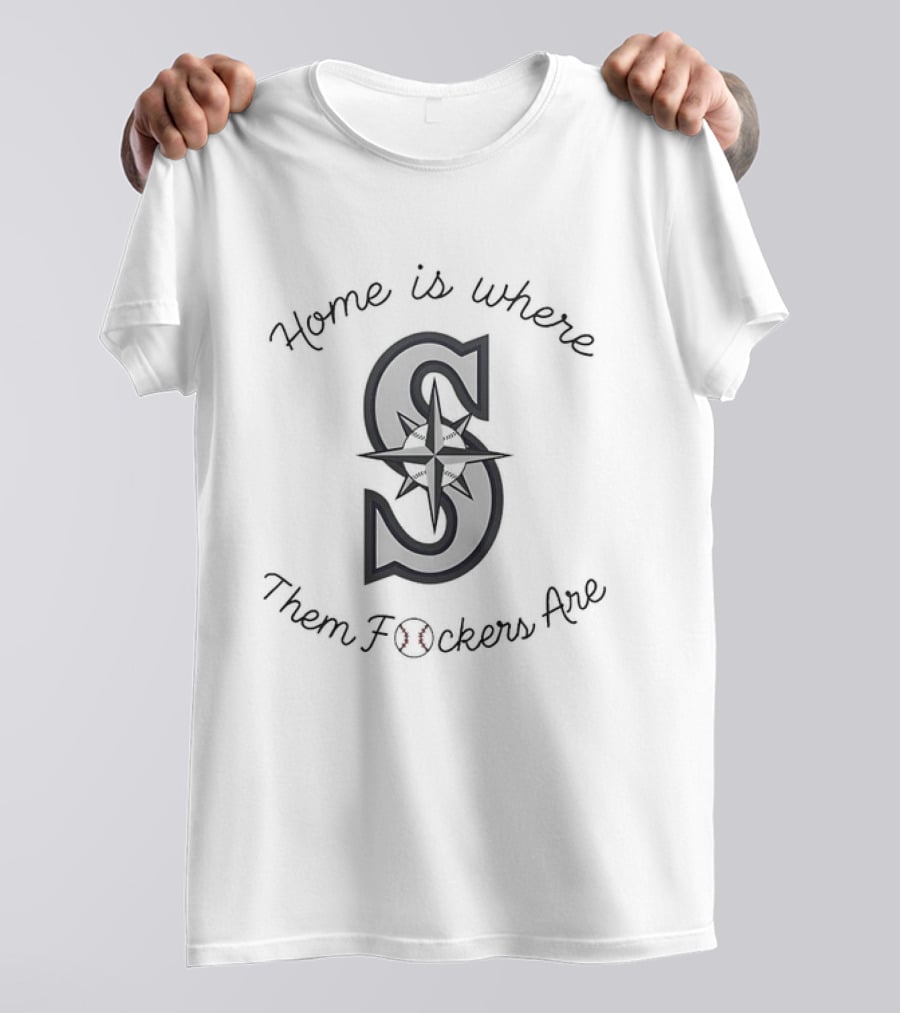 Home Is Where Them Fckers Are Seattle Mariners T-Shirt