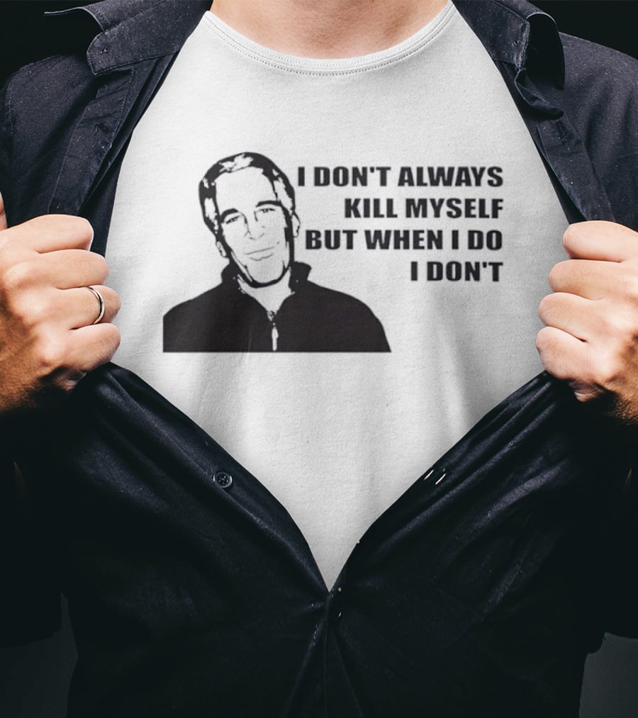 Jeffrey Epstein I Don’t Always Kill Myself But When I Do I Don’ T-Shirt
