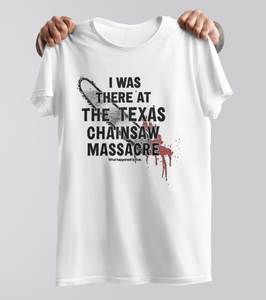 I Was There At The Texas Chain Saw Massacre What Happened Is True Blood Splatter Chainsaw T-Shirt