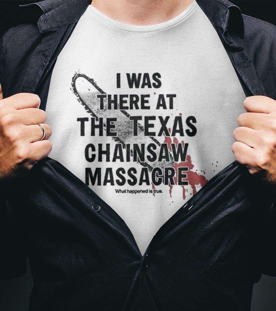 I Was There At The Texas Chain Saw Massacre What Happened Is True Blood Splatter Chainsaw T-Shirt