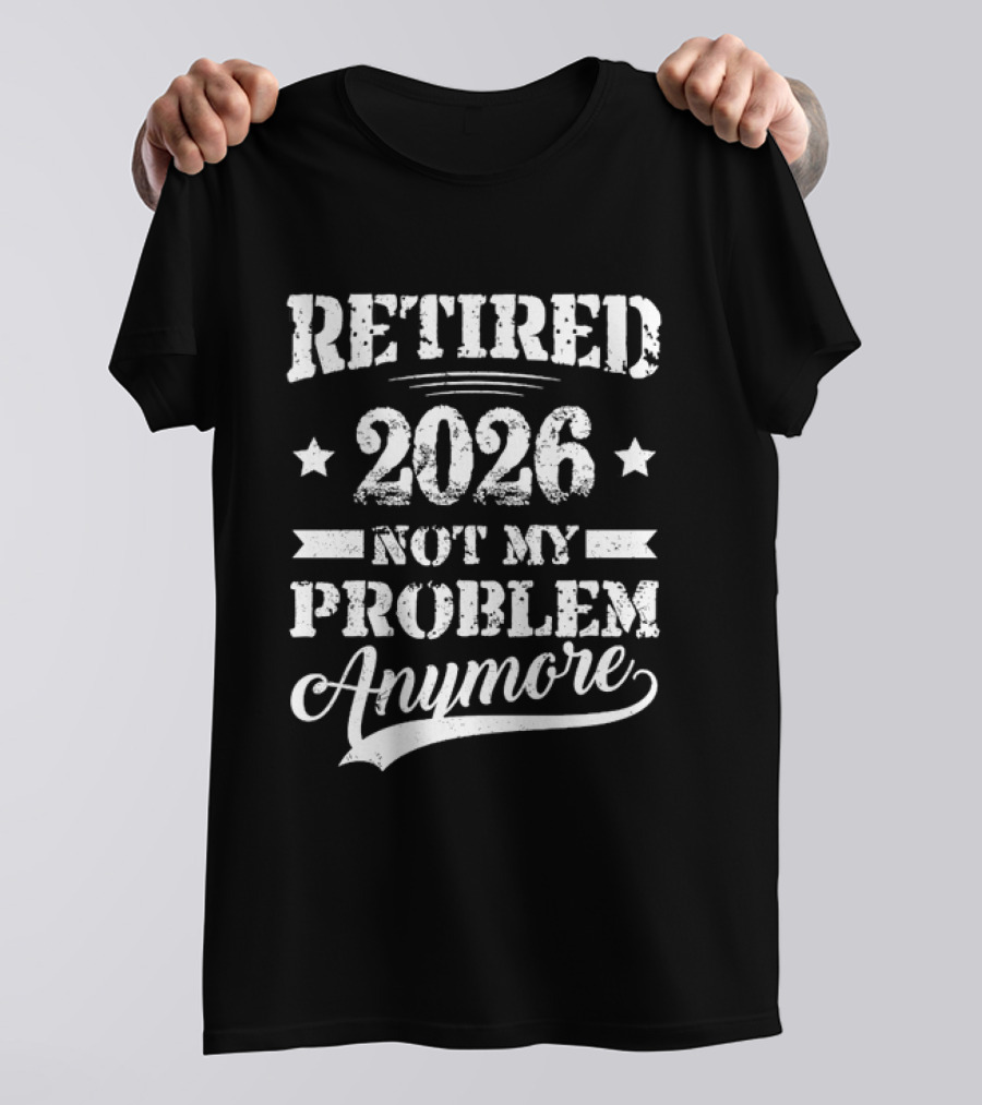 Retired 2026 Not My Problem Anymore Retirement T-Shirt