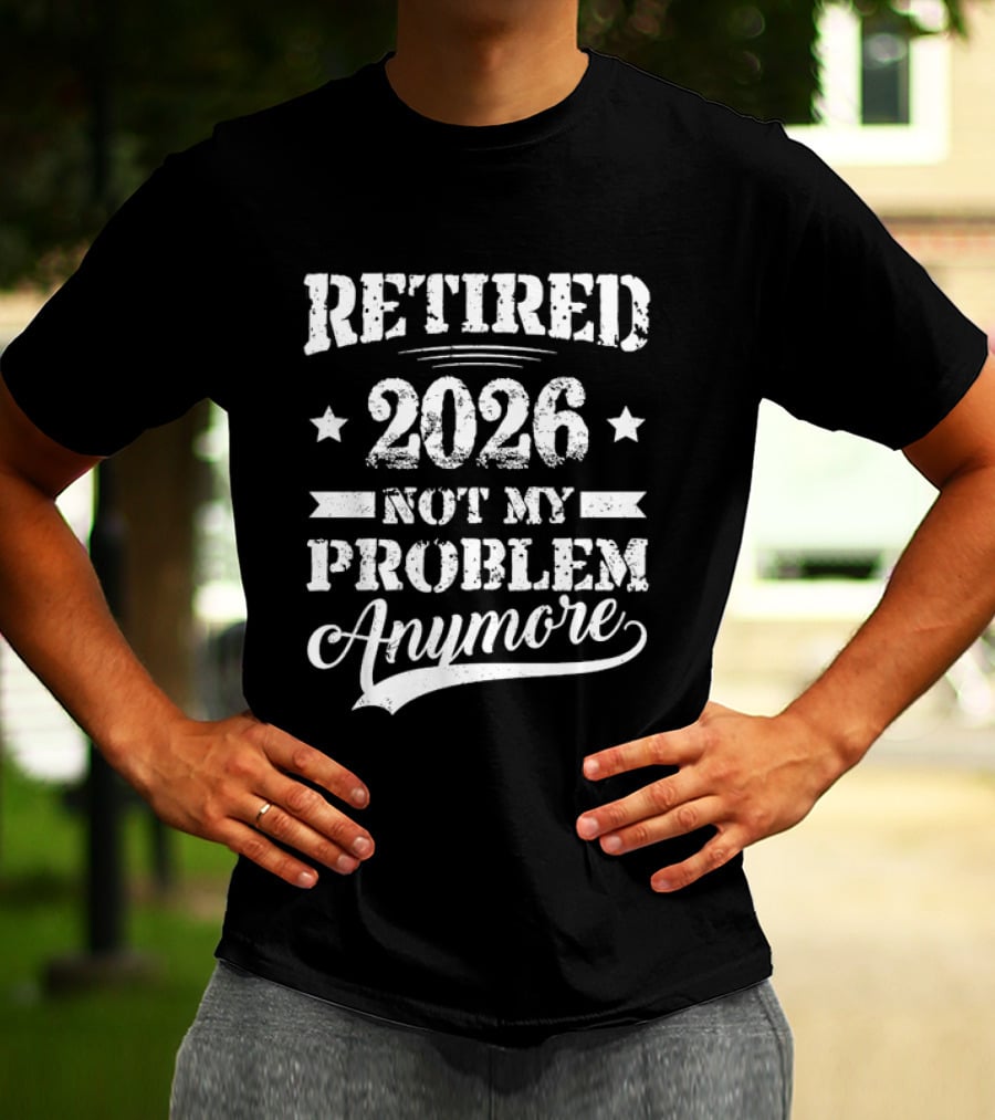 Retired 2026 Not My Problem Anymore Retirement T-Shirt