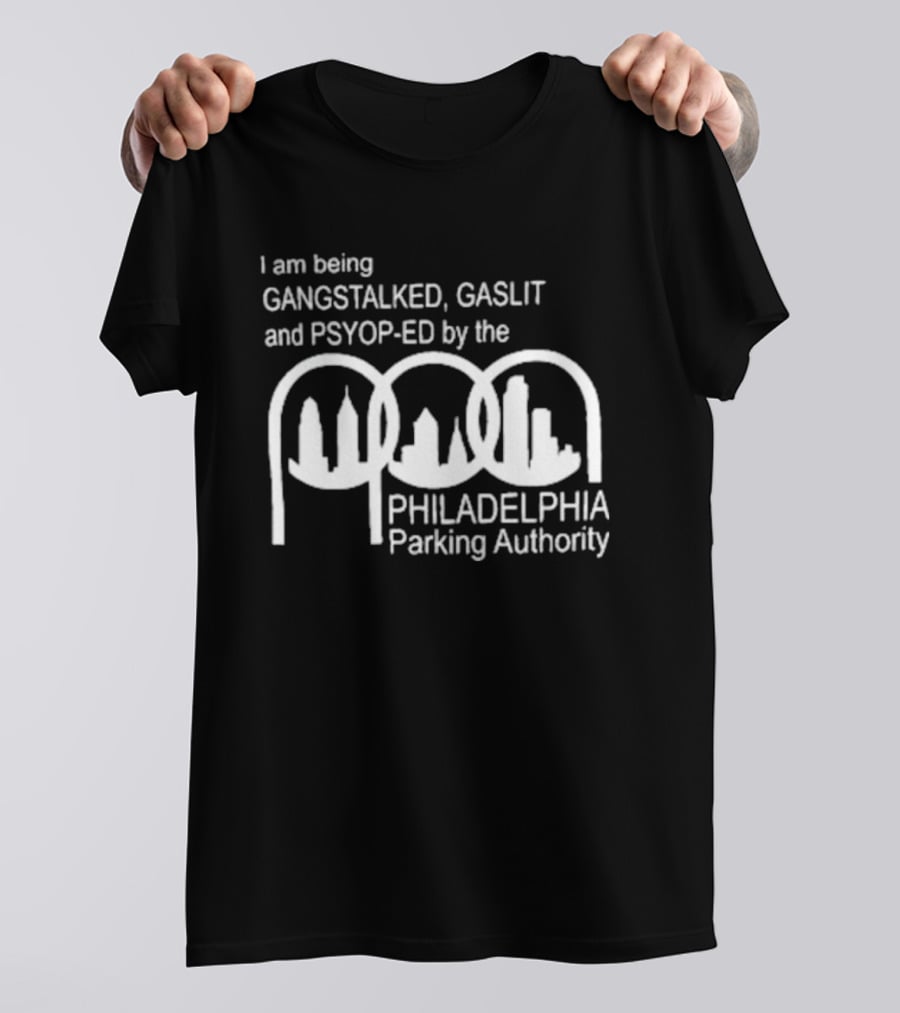 I Am Being Gangstalked Gaslit And Psyop Ed By The Philadelphia Parking Authority T-Shirt