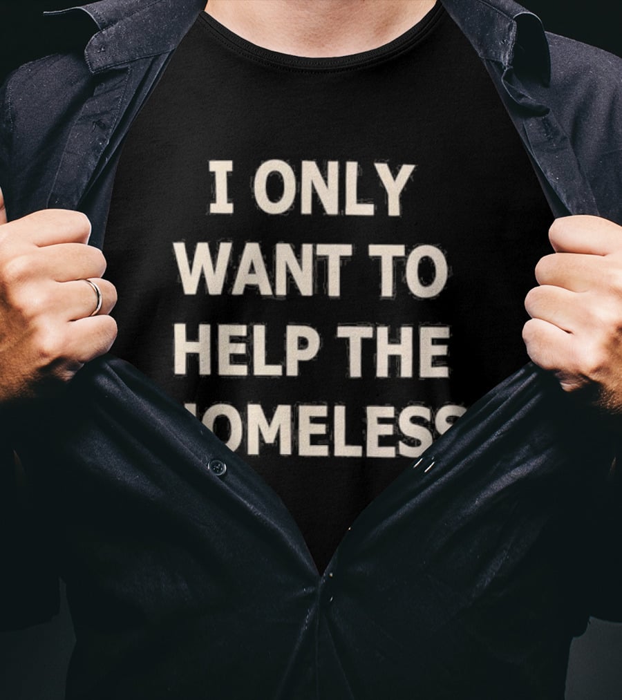I Only Want To Help The Homeless T-Shirt