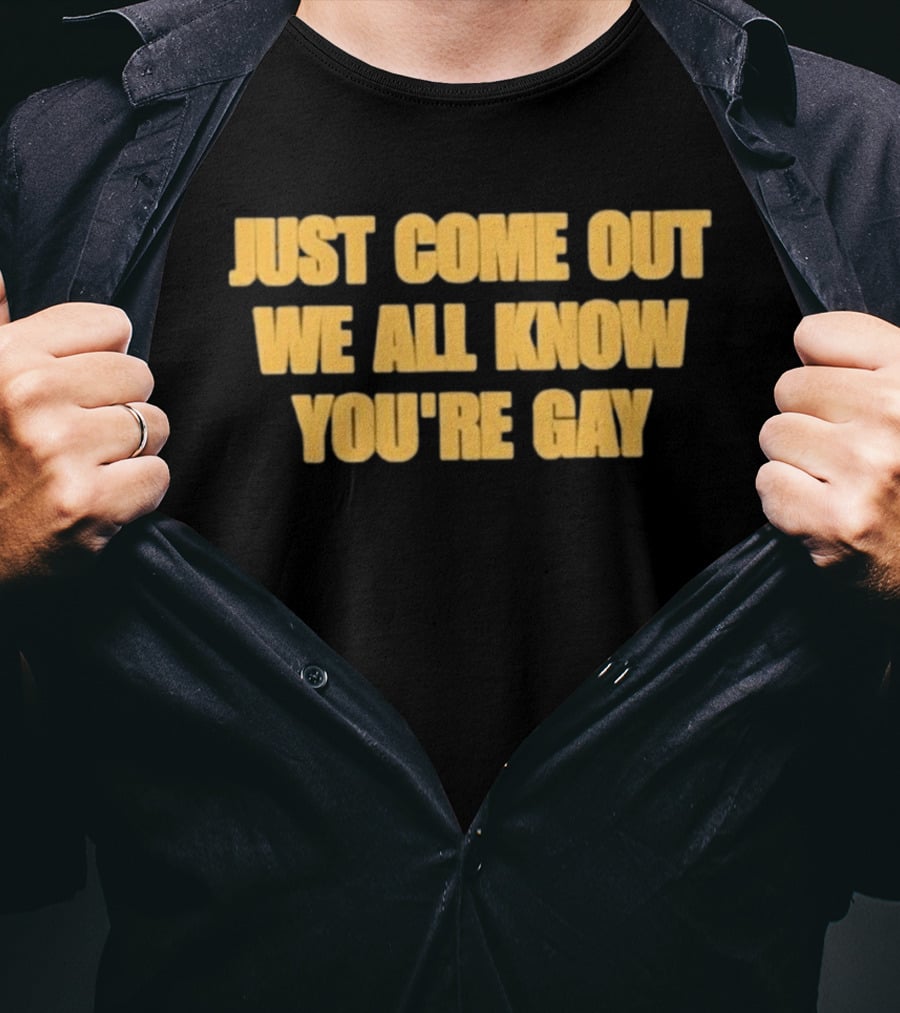 Just Come Out We All Know You're Gay T-Shirt