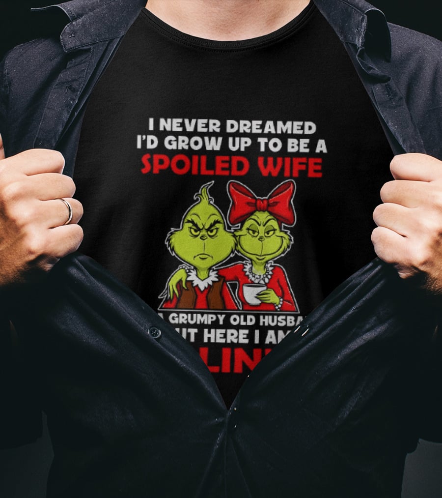 I Never Dreamed I'd Grow Up To Be A Spoiled Wife Of A Grumpy Old Husband But Here I Am Killin' It Grinch T-Shirt