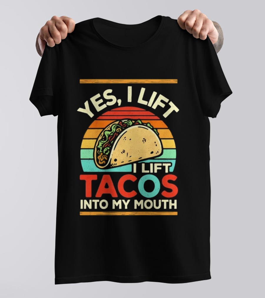 Yes I Lift Tacos I Lift Tacos Into My Mouth Taco Lover T-Shirt