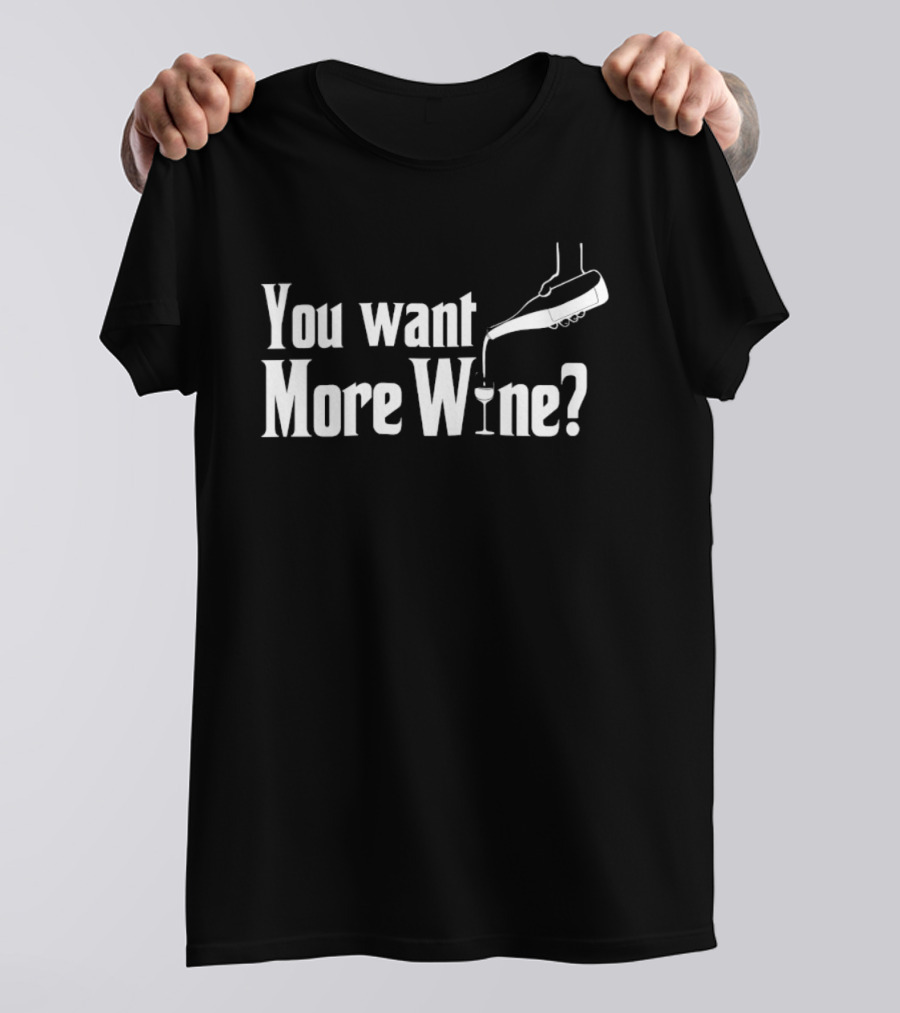You Want More Wine Pouring T-Shirt
