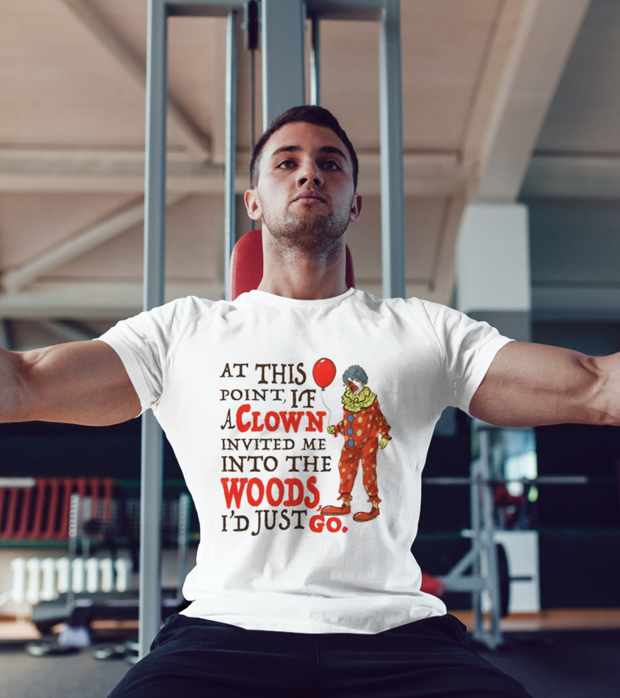 At This Point If A Clown Invited Me Into The Woods I'd Just Go Red Balloon T-Shirt