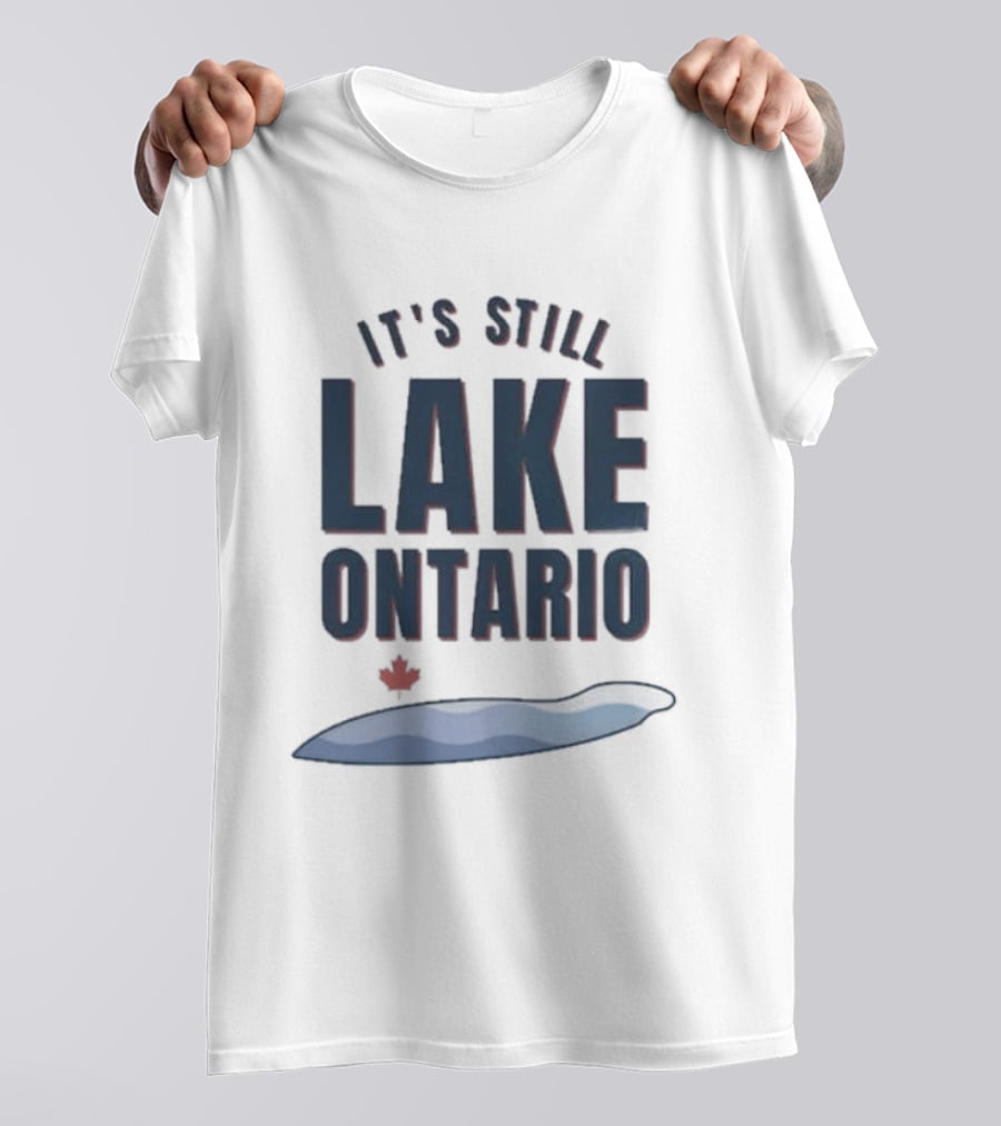 It's Still Lake Ontario Canada Lake America Satire T-Shirt