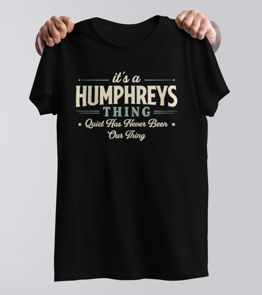 It's A Humphreys Thing Quiet Has Never Been Our Thing T-Shirt