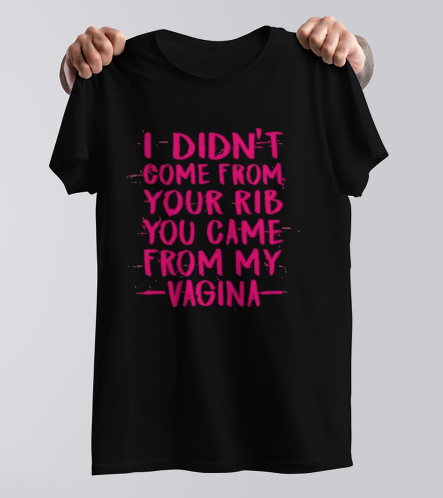 I Didn't Come From Your Rib You Came From My Vagina Bold Text Empowerment T-Shirt