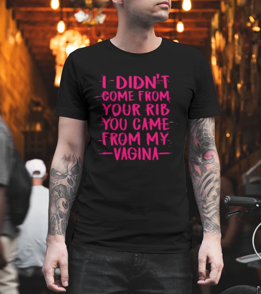 I Didn't Come From Your Rib You Came From My Vagina Bold Text Empowerment T-Shirt