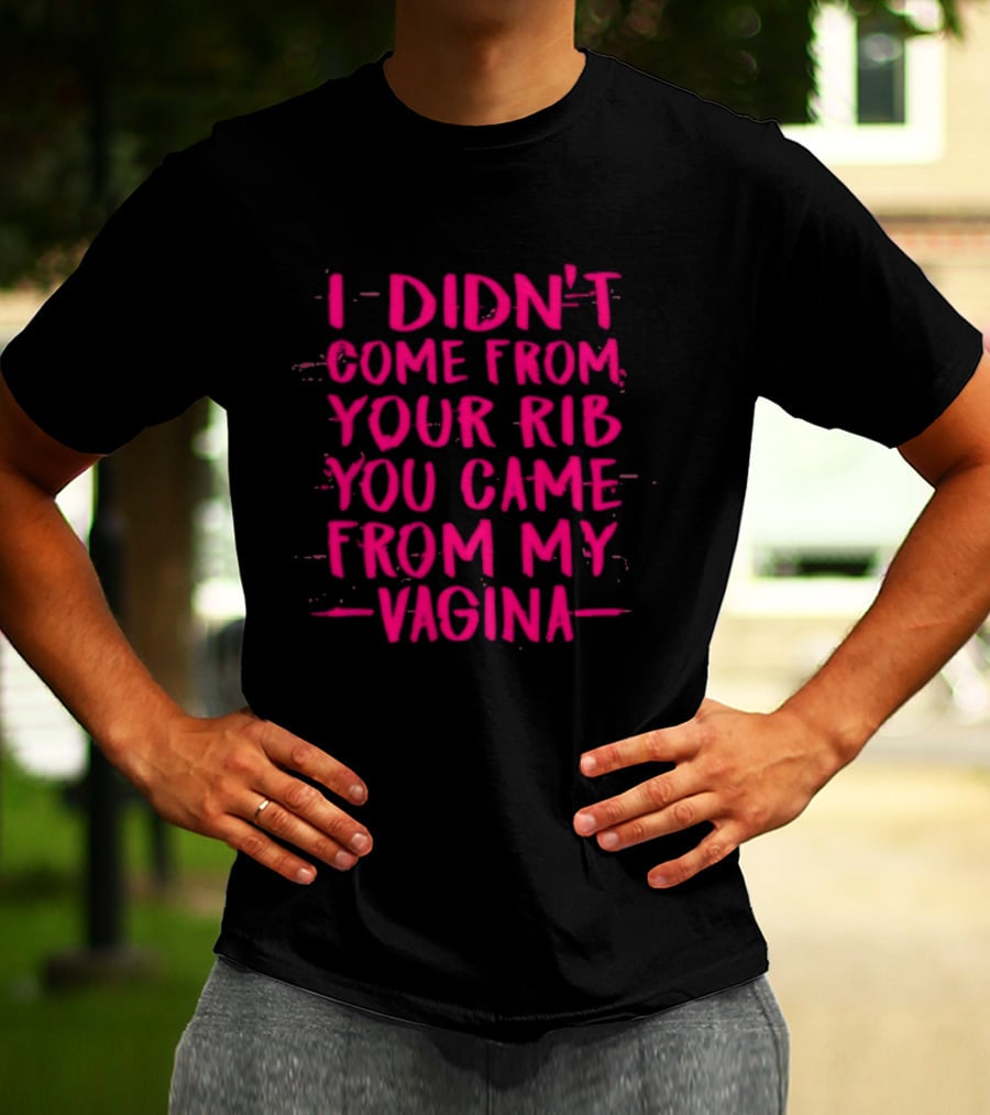 I Didn't Come From Your Rib You Came From My Vagina Bold Text Empowerment T-Shirt