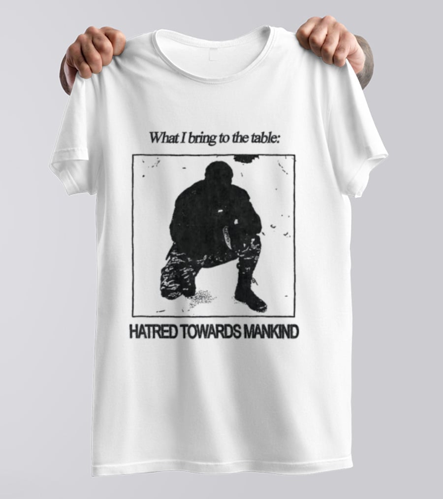 What I Bring To The Table Hatred Towards Mankind T-Shirt