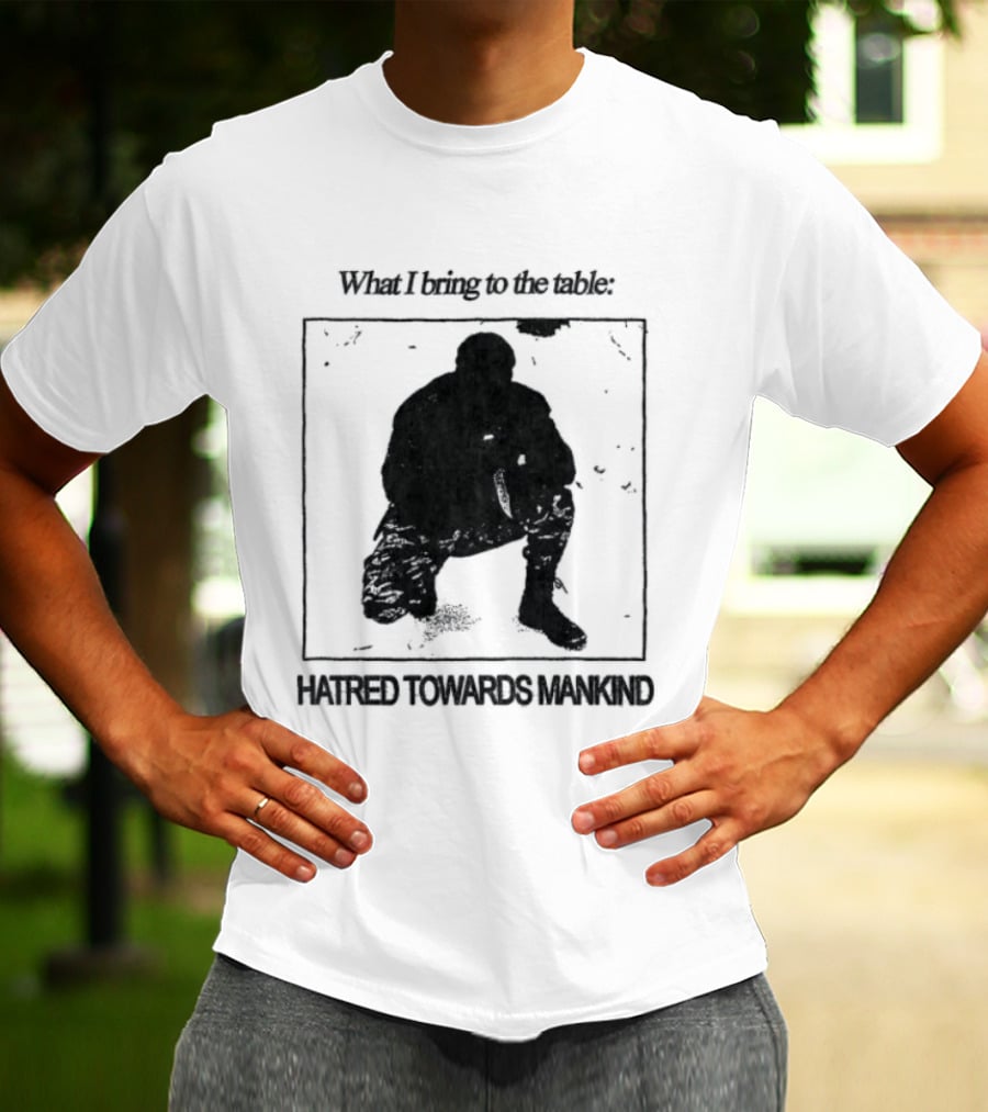 What I Bring To The Table Hatred Towards Mankind T-Shirt