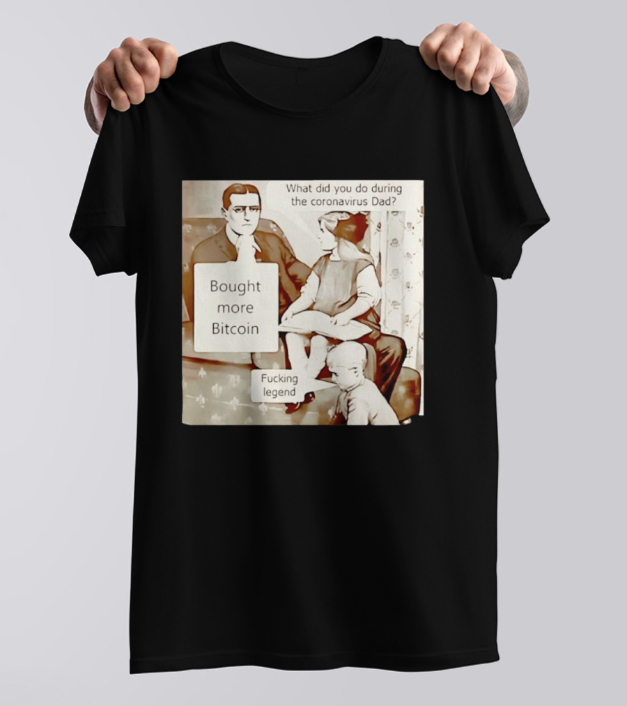 What Did You Do During The Coronavirus Dad Bought More Bitcoin Fucking Legend T-Shirt