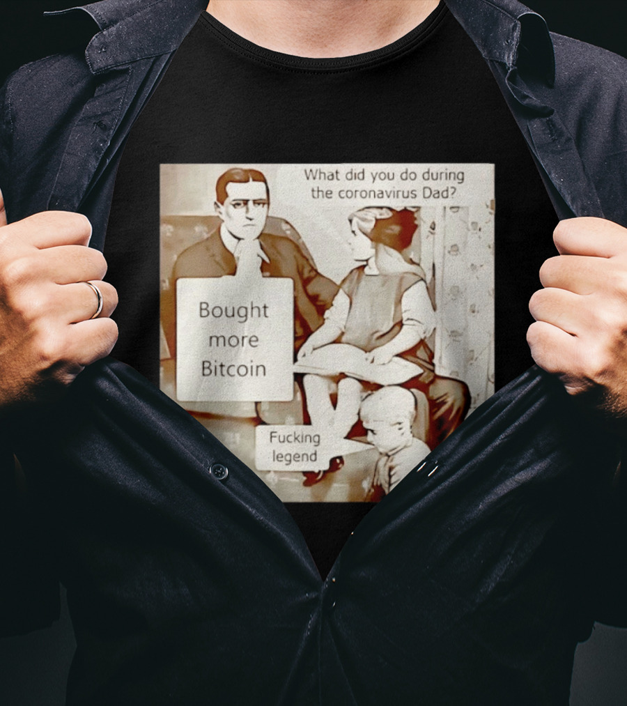 What Did You Do During The Coronavirus Dad Bought More Bitcoin Fucking Legend T-Shirt