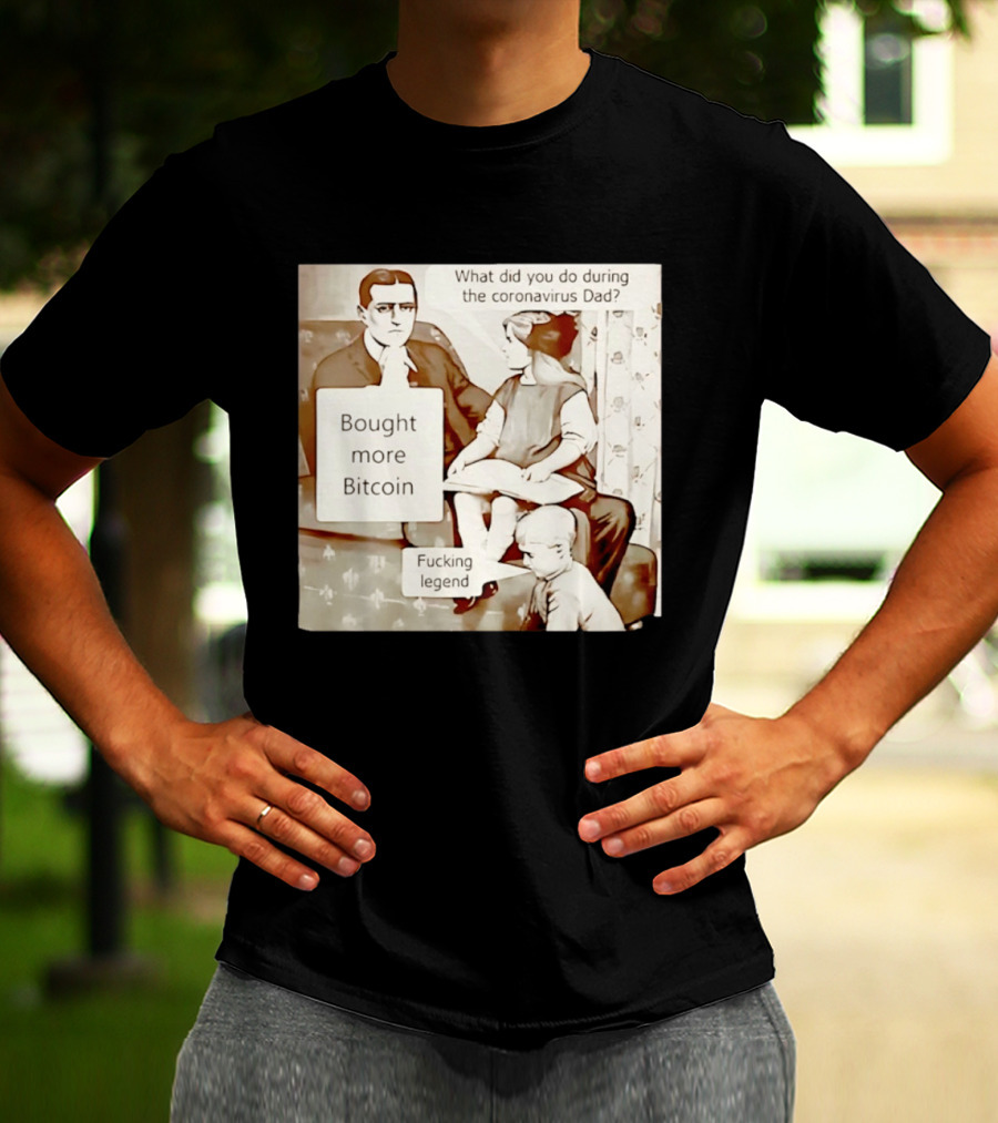 What Did You Do During The Coronavirus Dad Bought More Bitcoin Fucking Legend T-Shirt