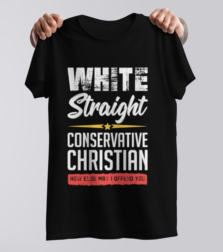 White Straight Conservative Christian How Else May I Offend You Star T-Shirt
