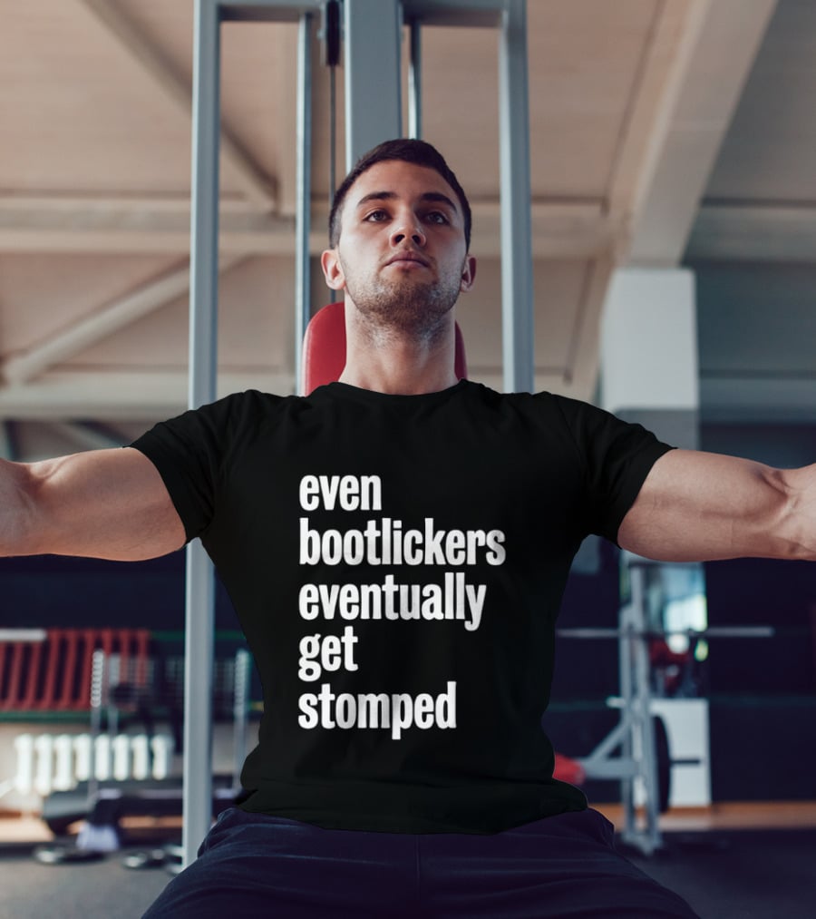 Even Bootlickers Eventually Get Stomped T-Shirt