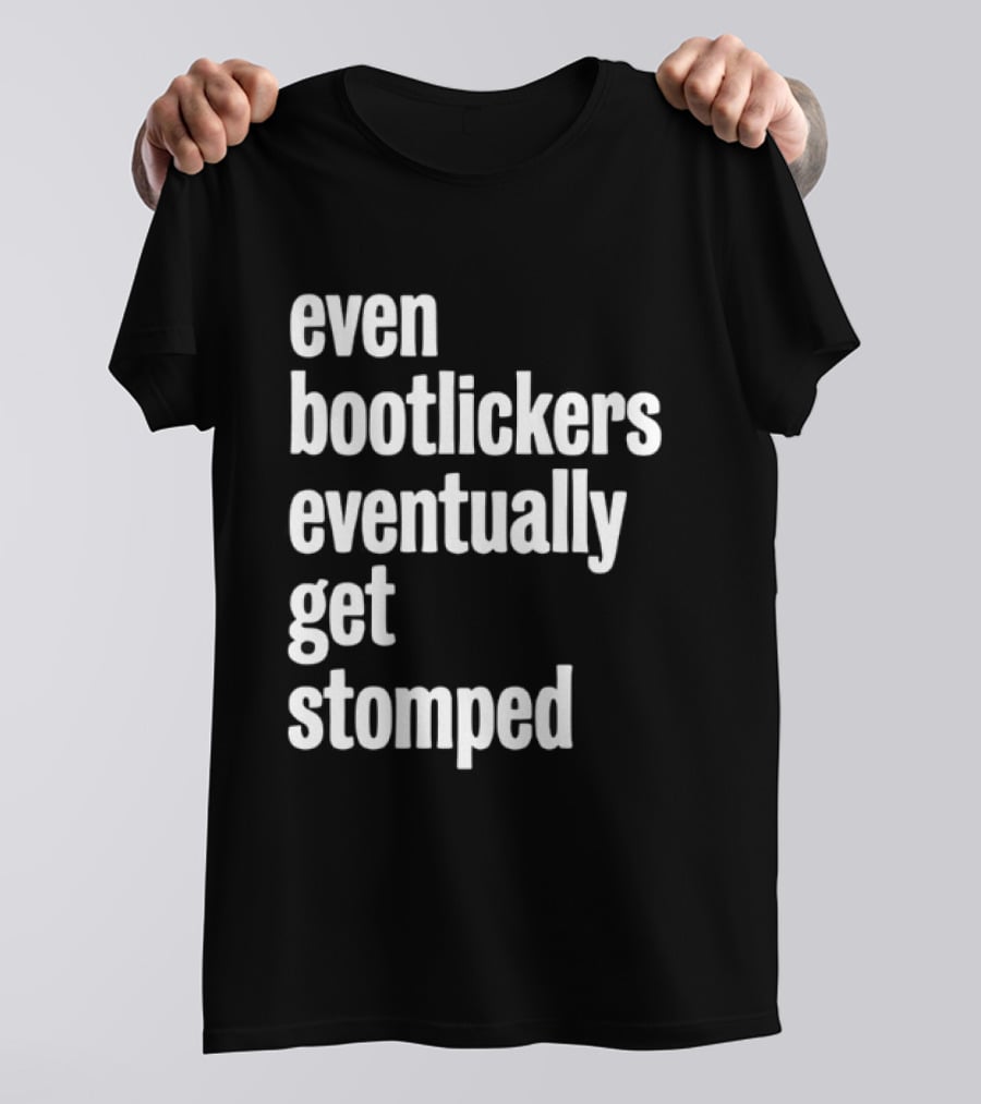 Even Bootlickers Eventually Get Stomped T-Shirt