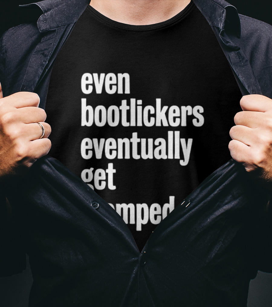 Even Bootlickers Eventually Get Stomped T-Shirt
