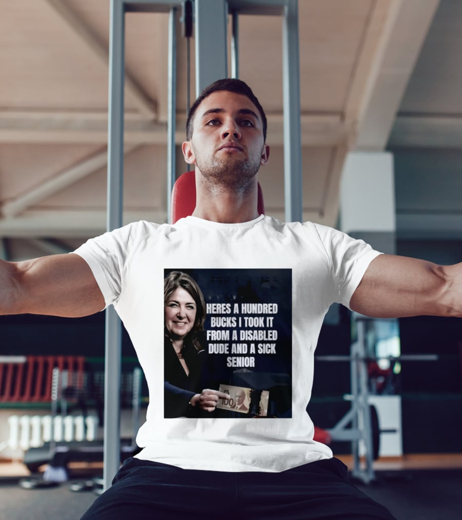 Danielle Smith Heres A Hundred Bucks I Took It From A Disabled Dude And A Sick Senior Alberta Politics T-Shirt