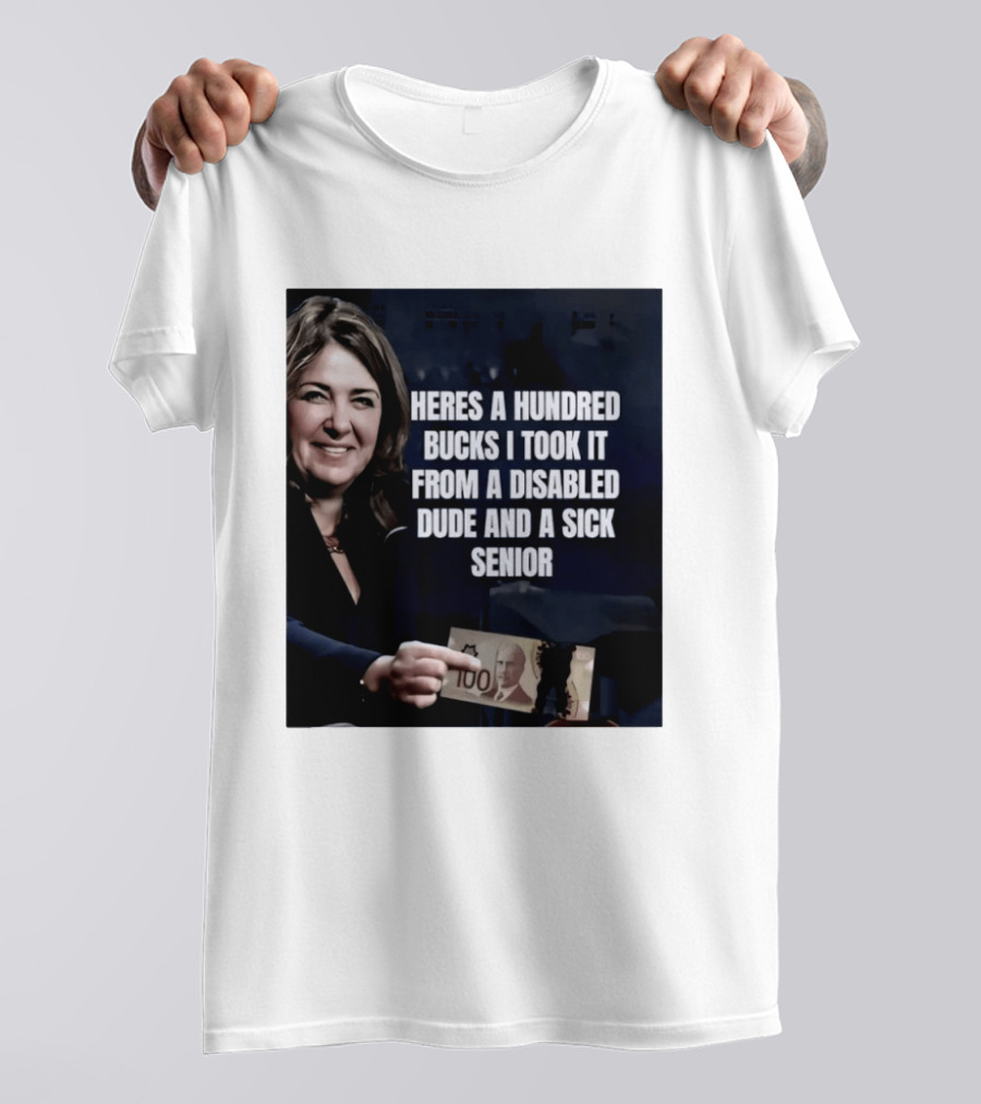Danielle Smith Heres A Hundred Bucks I Took It From A Disabled Dude And A Sick Senior Alberta Politics T-Shirt