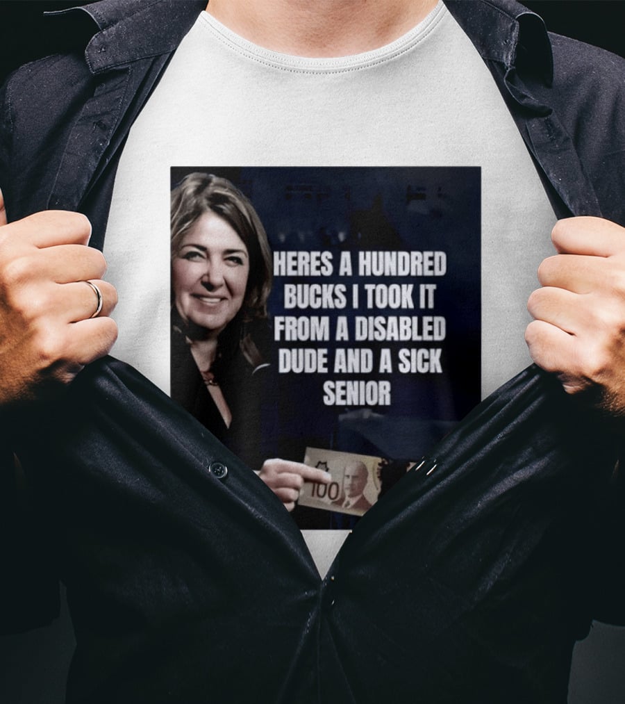 Danielle Smith Heres A Hundred Bucks I Took It From A Disabled Dude And A Sick Senior Alberta Politics T-Shirt