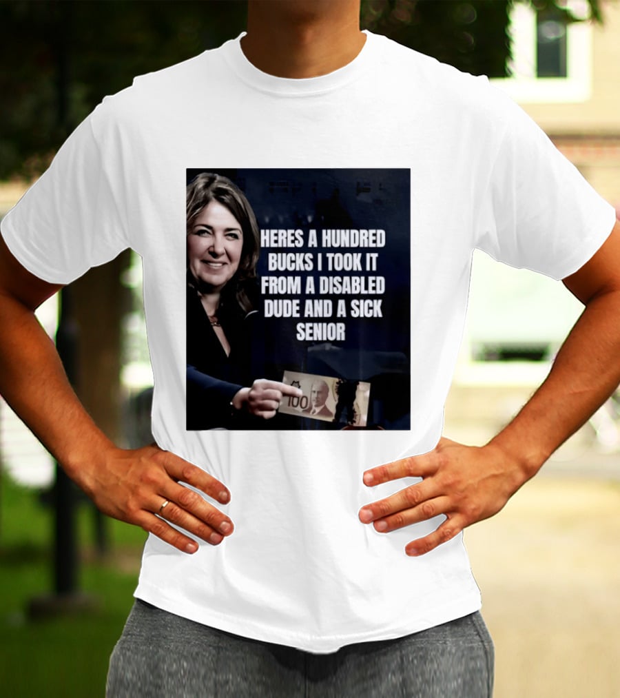 Danielle Smith Heres A Hundred Bucks I Took It From A Disabled Dude And A Sick Senior Alberta Politics T-Shirt