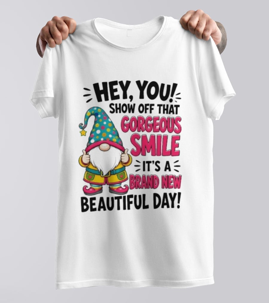 Hey You Show Off That Gorgeous Smile It's A Brand New Beautiful Day T-Shirt