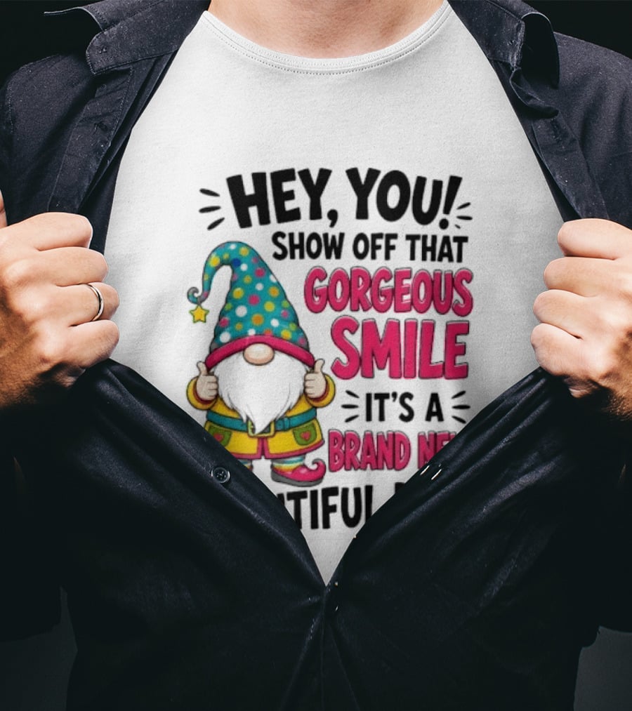 Hey You Show Off That Gorgeous Smile It's A Brand New Beautiful Day T-Shirt