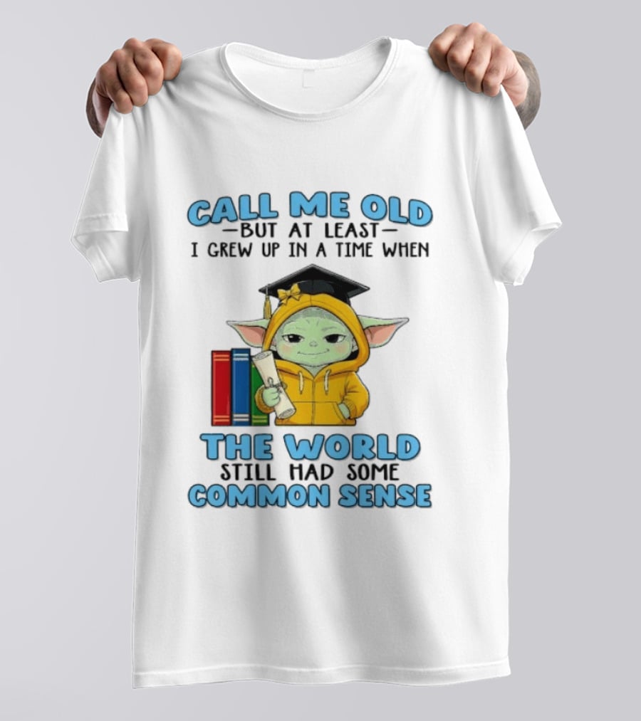 Grogu Call Me Old But At Least I Grew Up In A Time When The World Still Had Some Common Sense T-Shirt
