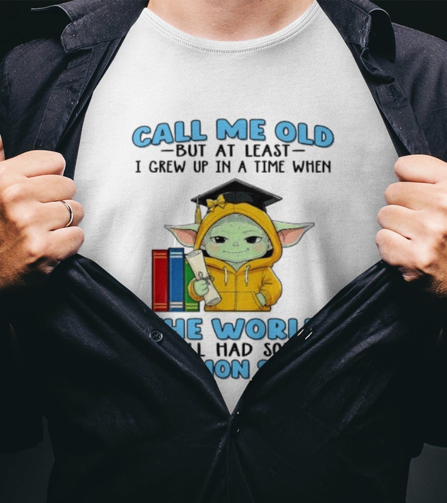 Grogu Call Me Old But At Least I Grew Up In A Time When The World Still Had Some Common Sense T-Shirt