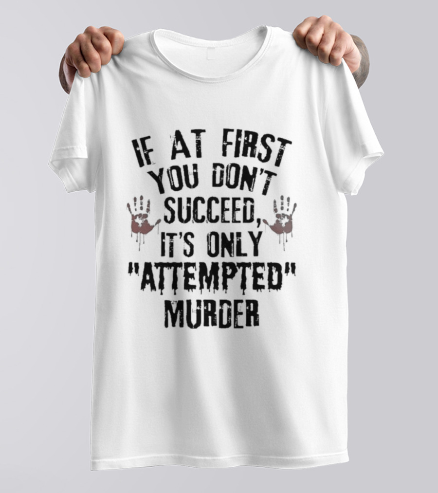 If At First You Don't Succeed It's Only Attempted Murder T-Shirt