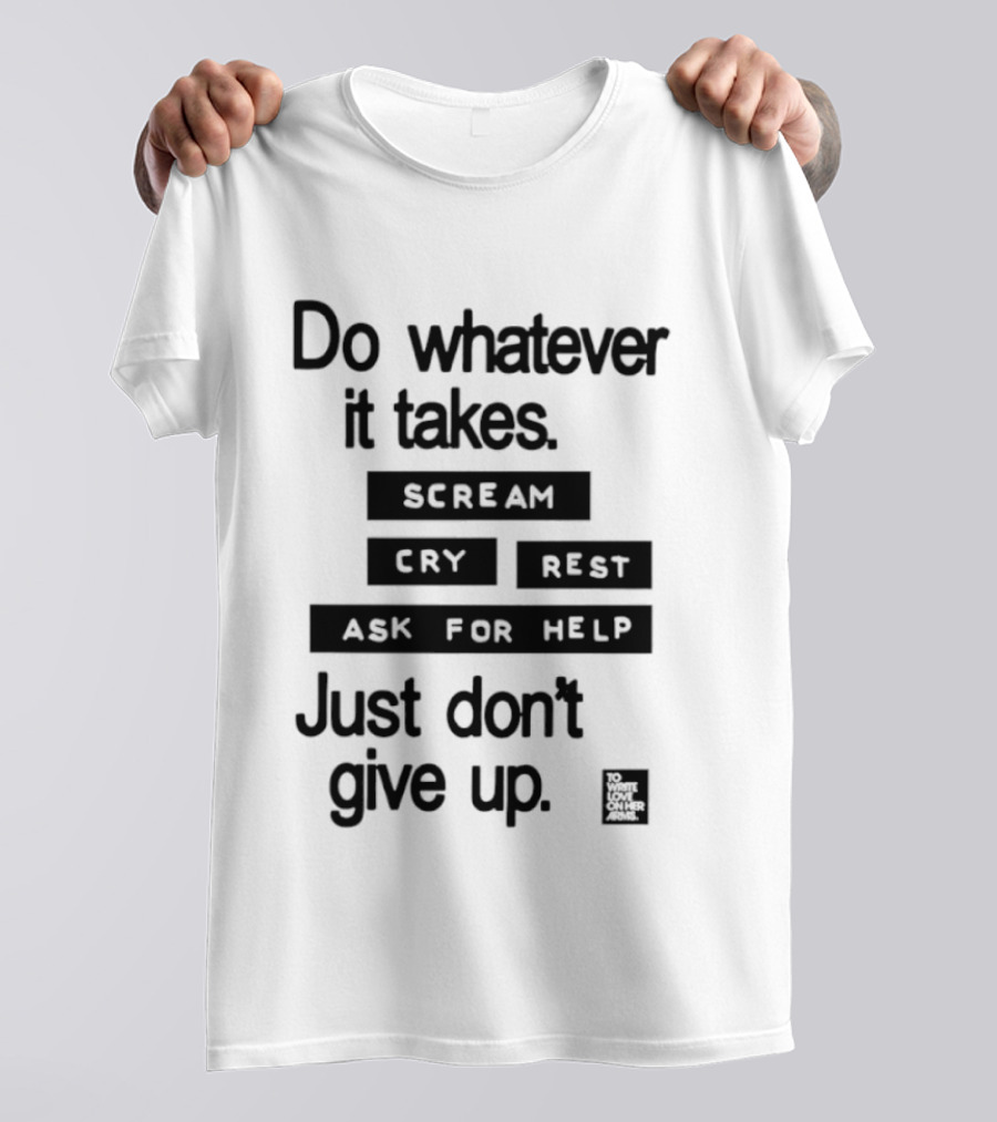 Do Whatever It Takes Just Don't Give Up To Write Love On Her Arms T-Shirt