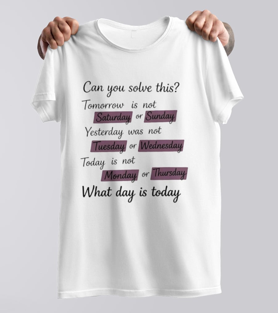 Can You Solve This Tomorrow Is Not Saturday Sunday Yesterday Was Not Tuesday Wednesday Today Is Not Monday Thursday What Day Is Today T-Shirt
