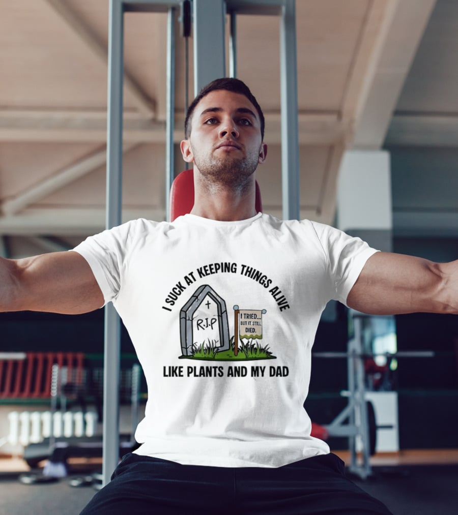 I Suck At Keeping Things Alive Like Plants And My Dad I Tried But It Still Died T-Shirt