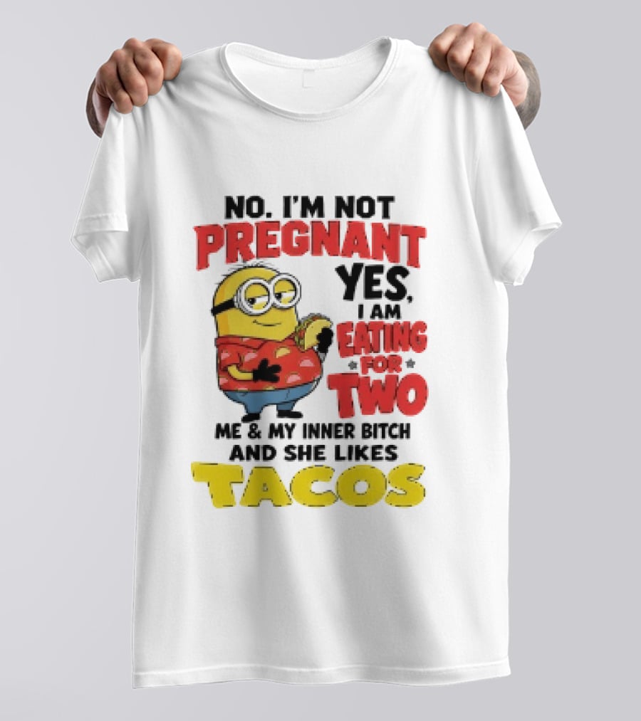Minion No I'm Not Pregnant Yes I Am Eating For Two Me And My Inner Bitch Likes Tacos T-Shirt