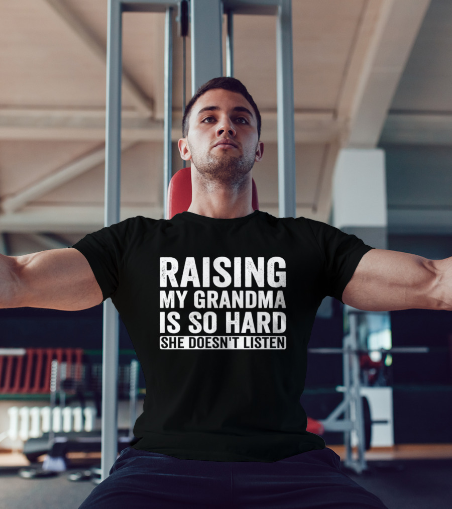 Raising My Grandma Is So Hard She Doesn't Listen T-Shirt