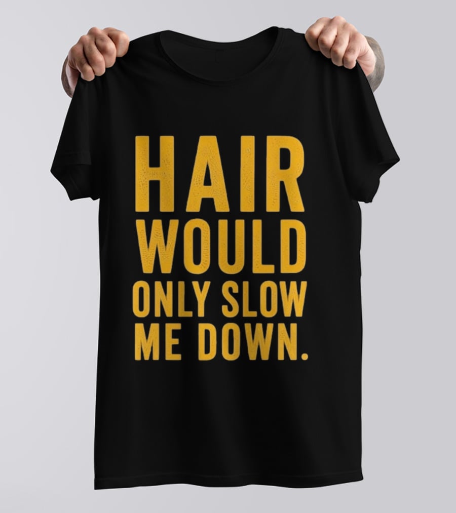 Hair Would Only Slow Me Down Bald Shaved Head T-Shirt