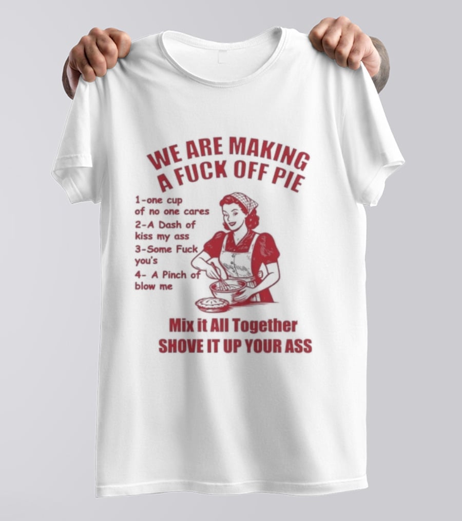 We Are Making A Fuck Off Pie Recipe Ingredients And Instructions T-Shirt