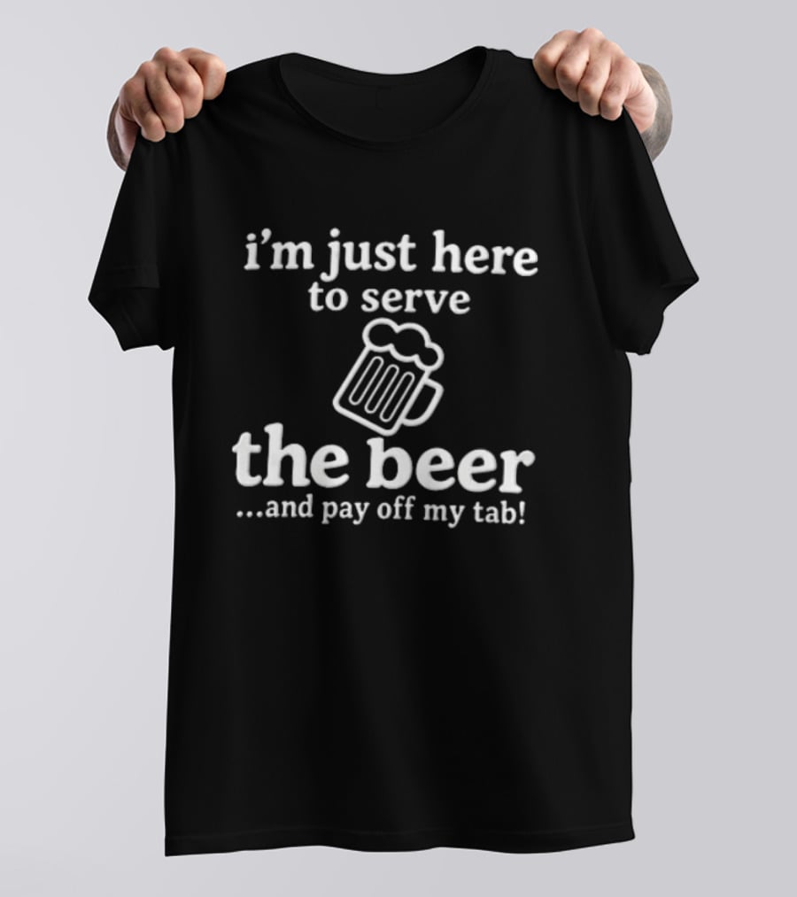 I'm Just Here To Serve The Beer And Pay Off My Tab Foaming Line T-Shirt
