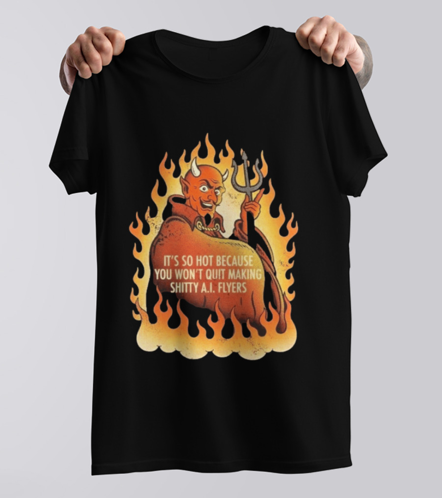 Devil It's So Hot Because You Won't Quit Making Shitty AI Flyers T-Shirt
