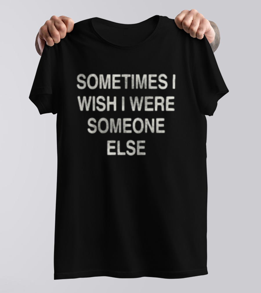 Movements Store Sometimes I Wish I Were Someone Else T-Shirt